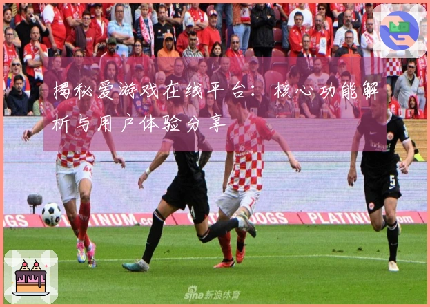 揭秘爱游戏在线平台：核心功能解析与用户体验分享