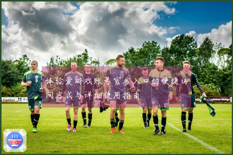 体验爱游戏账号官方入口的便捷访问方式与详细使用指南