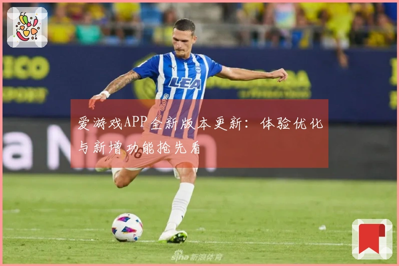 爱游戏APP全新版本更新：体验优化与新增功能抢先看
