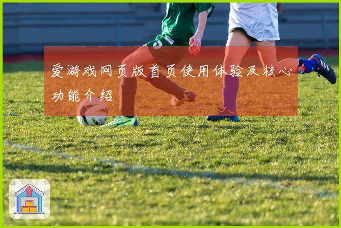 爱游戏网页版首页使用体验及核心功能介绍