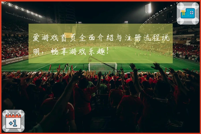 爱游戏首页全面介绍与注册流程说明，畅享游戏乐趣！