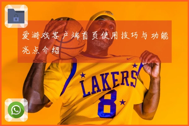 爱游戏客户端首页使用技巧与功能亮点介绍