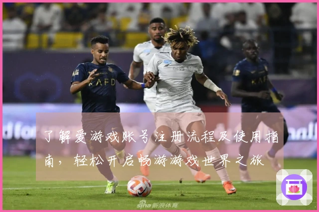 了解爱游戏账号注册流程及使用指南，轻松开启畅游游戏世界之旅