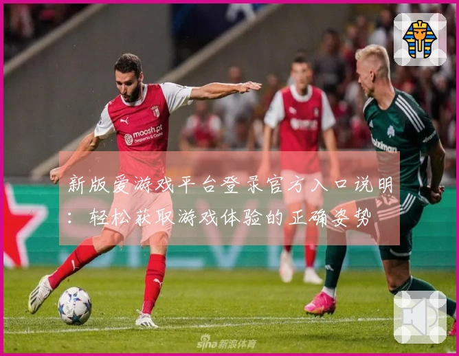 新版爱游戏平台登录官方入口说明：轻松获取游戏体验的正确姿势
